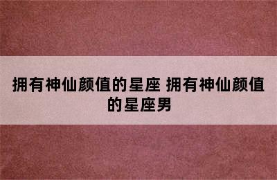 拥有神仙颜值的星座 拥有神仙颜值的星座男